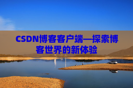 CSDN博客客户端—探索博客世界的新体验 CSDN博客客户端—探索博客世界的新体验