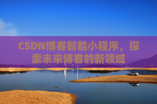 CSDN博客智能小程序,探索未来博客的新领域